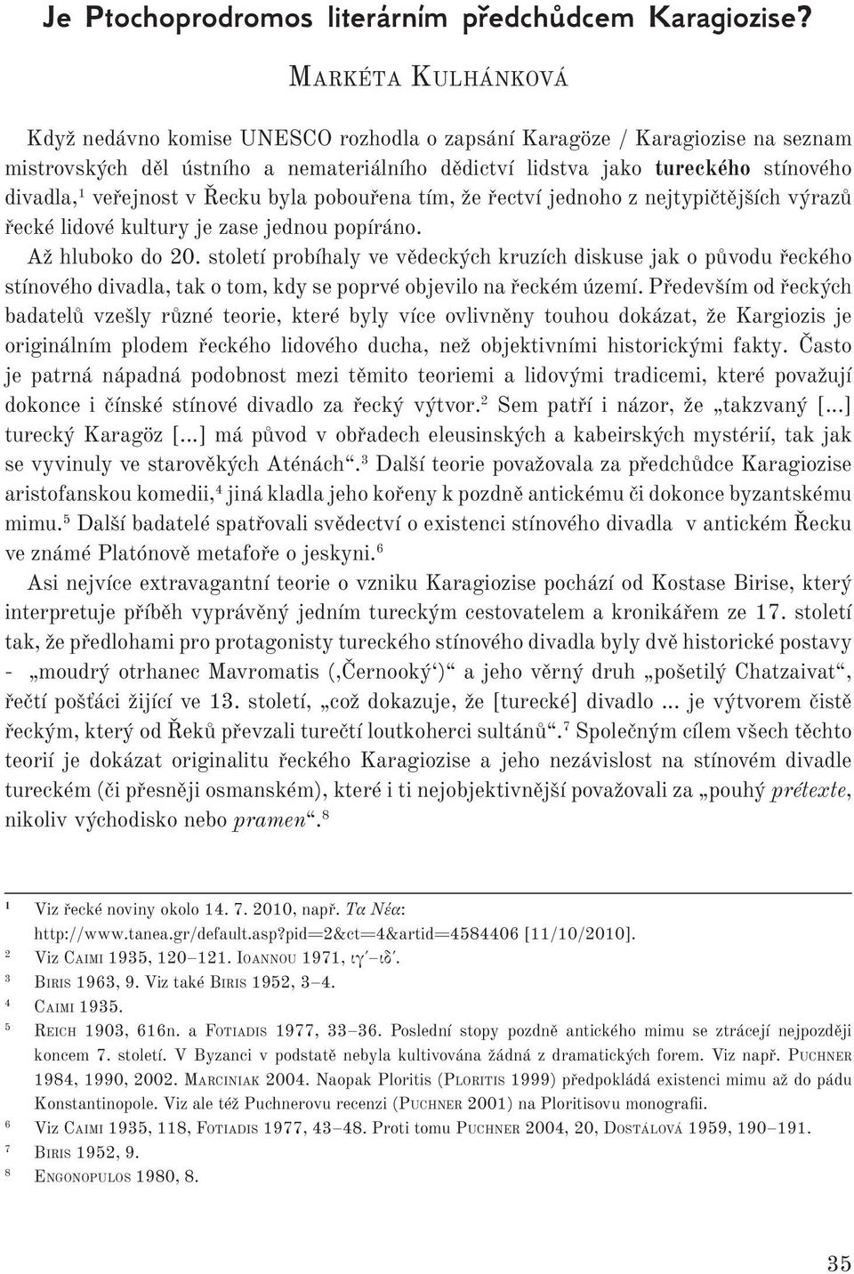 veřejnost v Řecku byla pobouřena tím, že řectví jednoho z nejtypičtějších výrazů řecké lidové kultury je zase jednou popíráno. Až hluboko do 20.