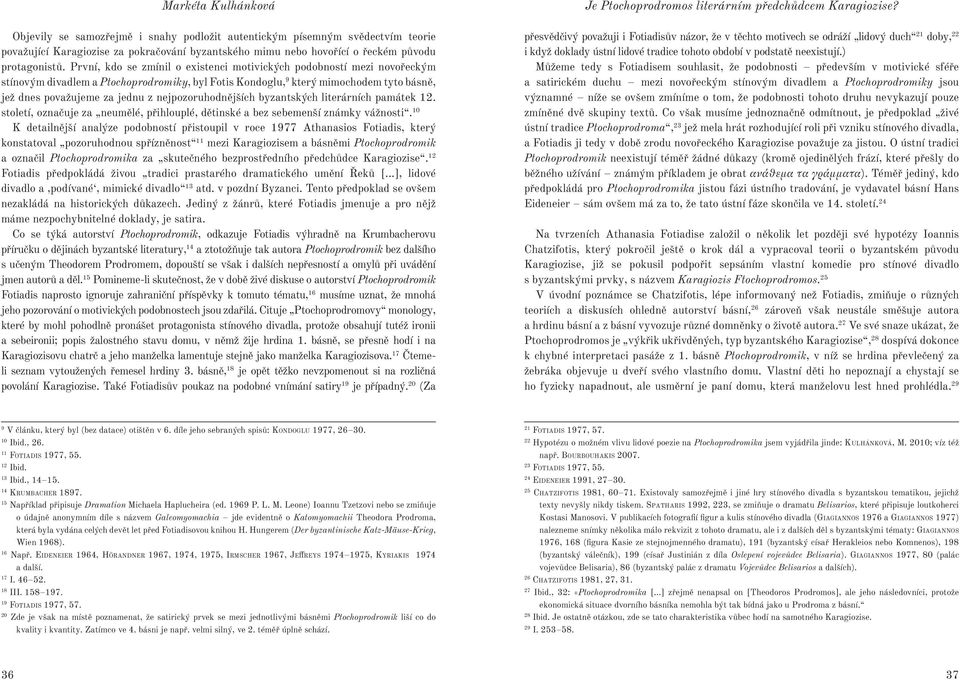 První, kdo se zmínil o existenci motivických podobností mezi novořeckým stínovým divadlem a Ptochoprodromiky, byl Fotis Kondoglu, 9 který mimochodem tyto básně, jež dnes považujeme za jednu z