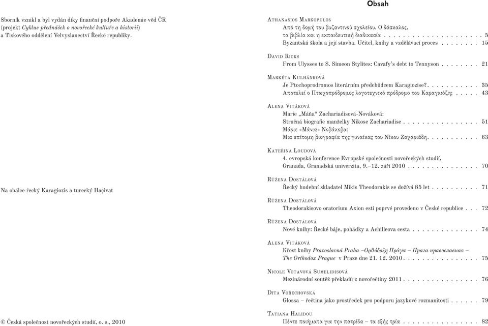 ....... 15 DAVID RICKS From Ulysses to S. Simeon Stylites: Cavafy s debt to Tennyson........ 21 MARKÉTA KULHÁNKOVÁ Je Ptochoprodromos literárním předchůdcem Karagiozise?