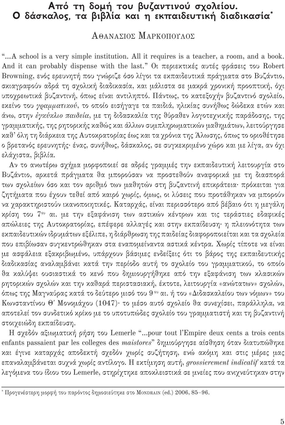 Οι περιεκτικές αυτές φράσεις του Robert Browning, ενός ερευνητή που γνώριζε όσο λίγοι τα εκπαιδευτικά πράγματα στο Βυζάντιο, σκιαγραφούν αδρά τη σχολική διαδικασία, και μάλιστα σε μακρά χρονική