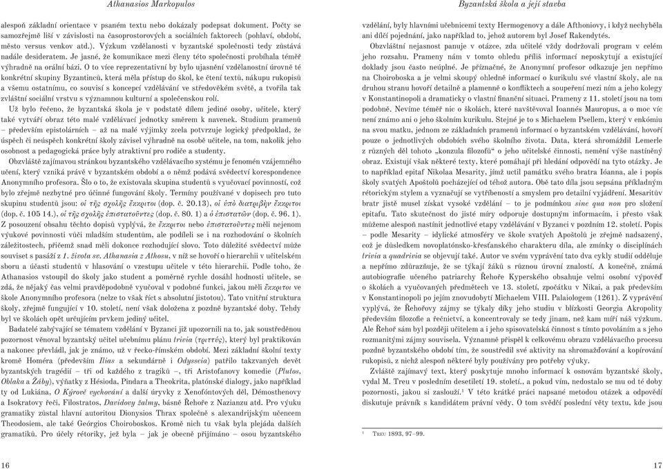 Výzkum vzdělanosti v byzantské společnosti tedy zůstává nadále desideratem. Je jasné, že komunikace mezi členy této společnosti probíhala téměř výhradně na orální bázi.