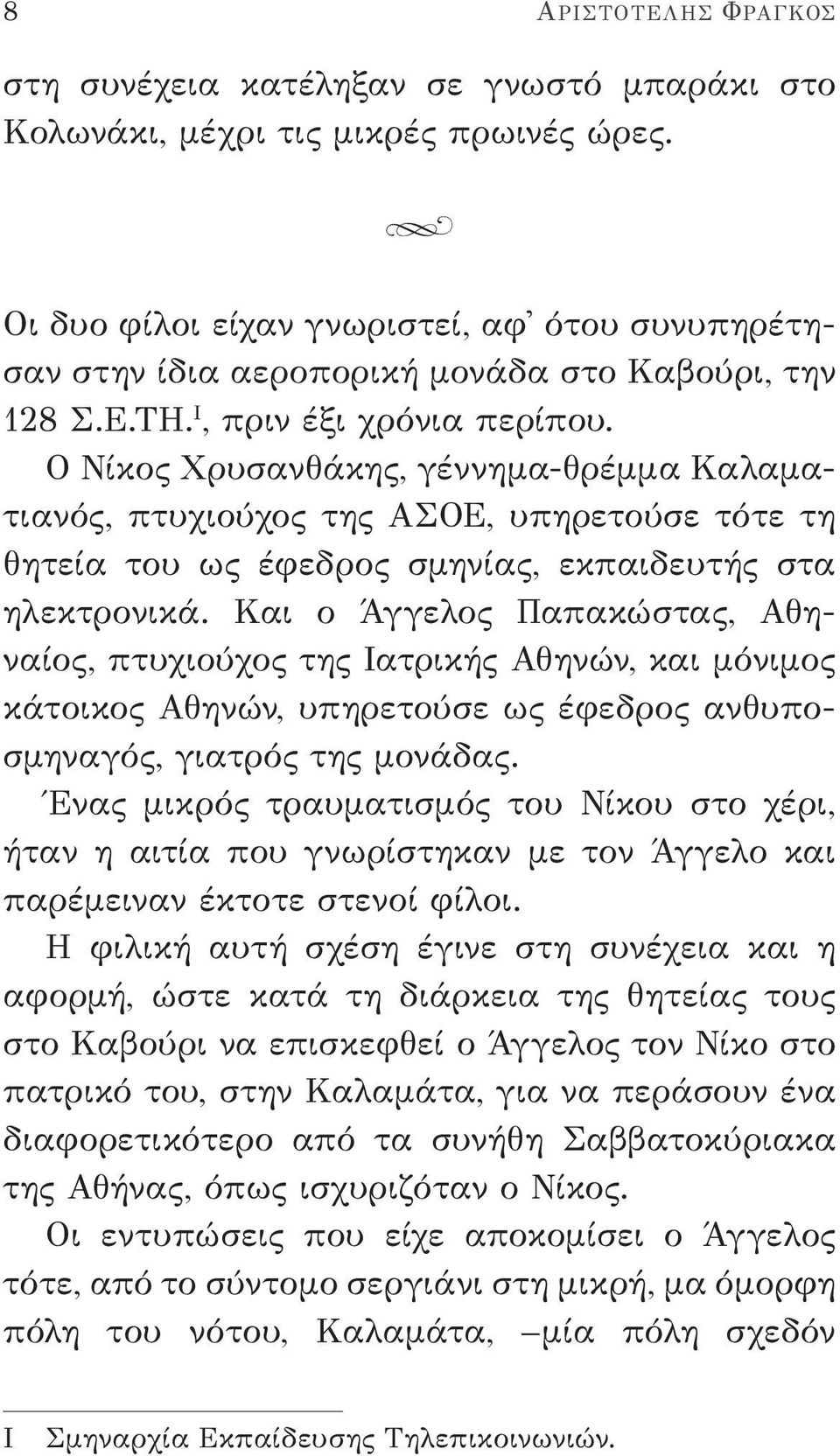 Ο Νίκος Χρυσανθάκης, γέννημα-θρέμμα Καλαματιανός, πτυχιούχος της ΑΣΟΕ, υπηρετούσε τότε τη θητεία του ως έφεδρος σμηνίας, εκπαιδευτής στα ηλεκτρονικά.