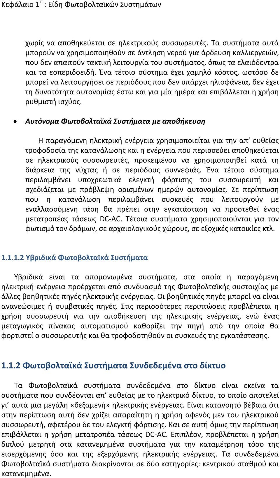 Ένα τέτοιο σύστημα έχει χαμηλό κόστος, ωστόσο δε μπορεί να λειτουργήσει σε περιόδους που δεν υπάρχει ηλιοφάνεια, δεν έχει τη δυνατότητα αυτονομίας έστω και για μία ημέρα και επιβάλλεται η χρήση