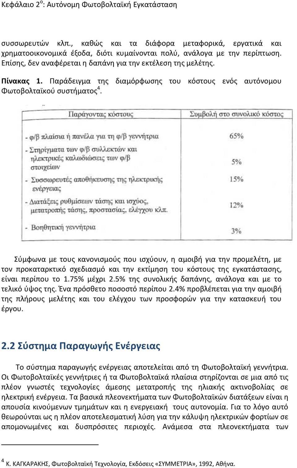 Σύμφωνα με τους κανονισμούς που ισχύουν, η αμοιβή για την προμελέτη, με τον προκαταρκτικό σχεδιασμό και την εκτίμηση του κόστους της εγκατάστασης, είναι περίπου το 1.75% μέχρι 2.