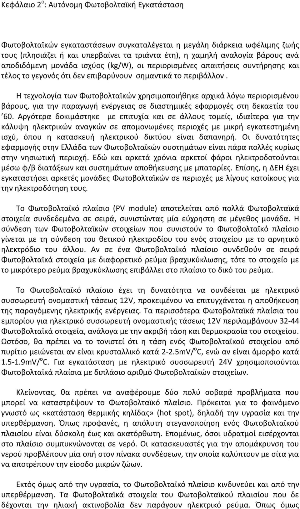 Η τεχνολογία των Φωτοβολταϊκών χρησιμοποιήθηκε αρχικά λόγω περιορισμένου βάρους, για την παραγωγή ενέργειας σε διαστημικές εφαρμογές στη δεκαετία του 60.