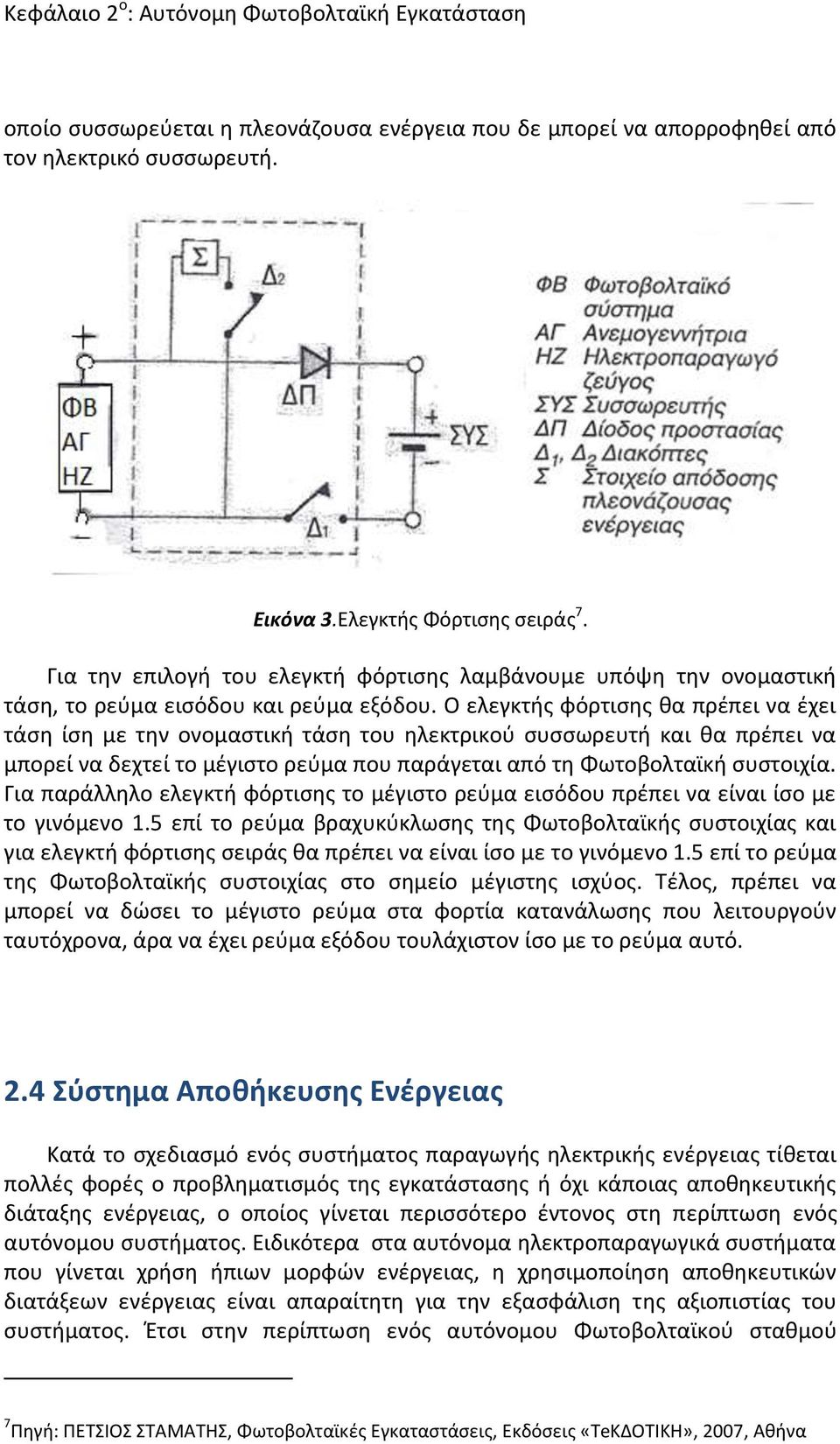 Ο ελεγκτής φόρτισης θα πρέπει να έχει τάση ίση με την ονομαστική τάση του ηλεκτρικού συσσωρευτή και θα πρέπει να μπορεί να δεχτεί το μέγιστο ρεύμα που παράγεται από τη Φωτοβολταϊκή συστοιχία.