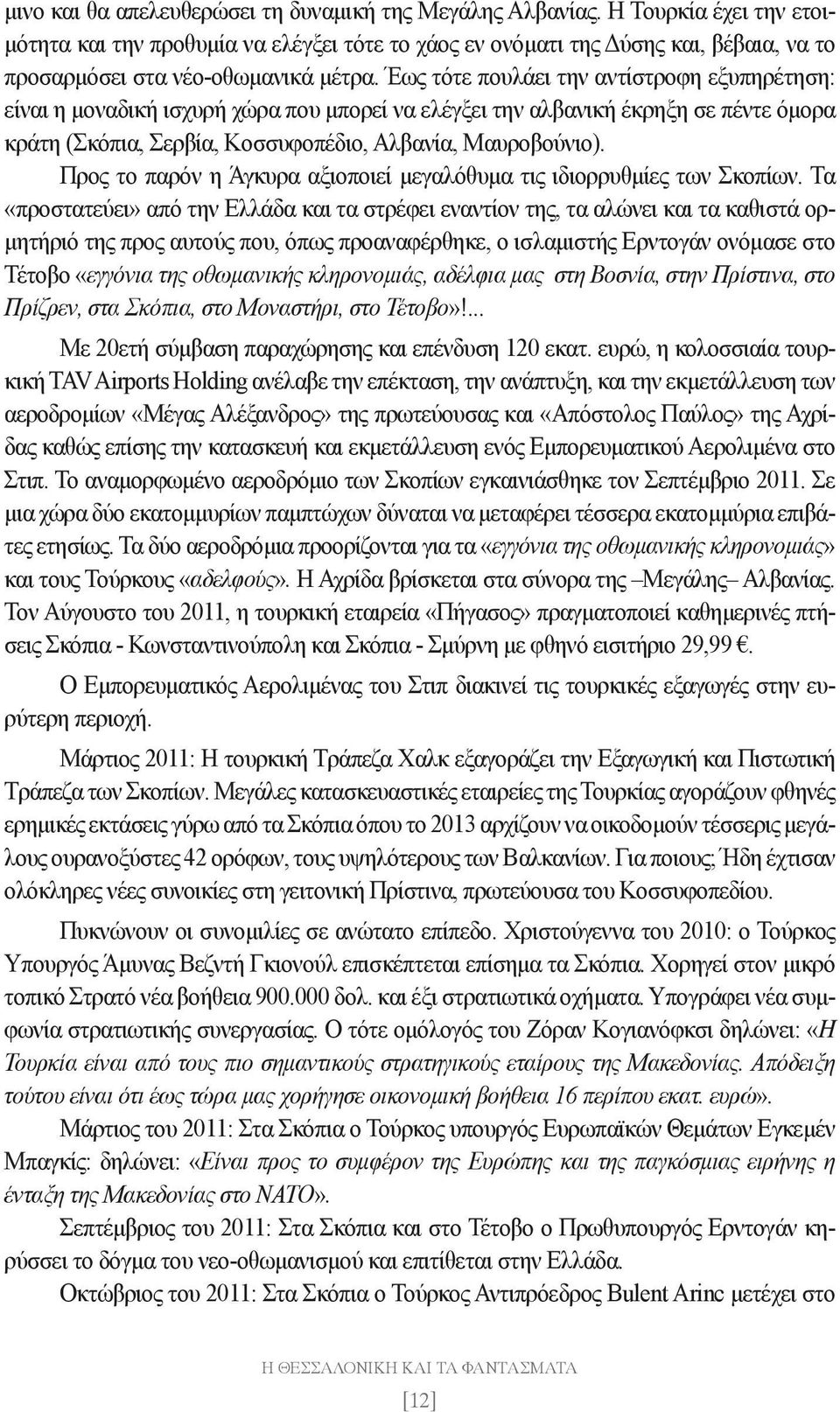 Έως τότε πουλάει την αντίστροφη εξυπηρέτηση: είναι η μοναδική ισχυρή χώρα που μπορεί να ελέγξει την αλβανική έκρηξη σε πέντε όμορα κράτη (Σκόπια, Σερβία, Κοσσυφοπέδιο, Αλβανία, Μαυροβούνιο).