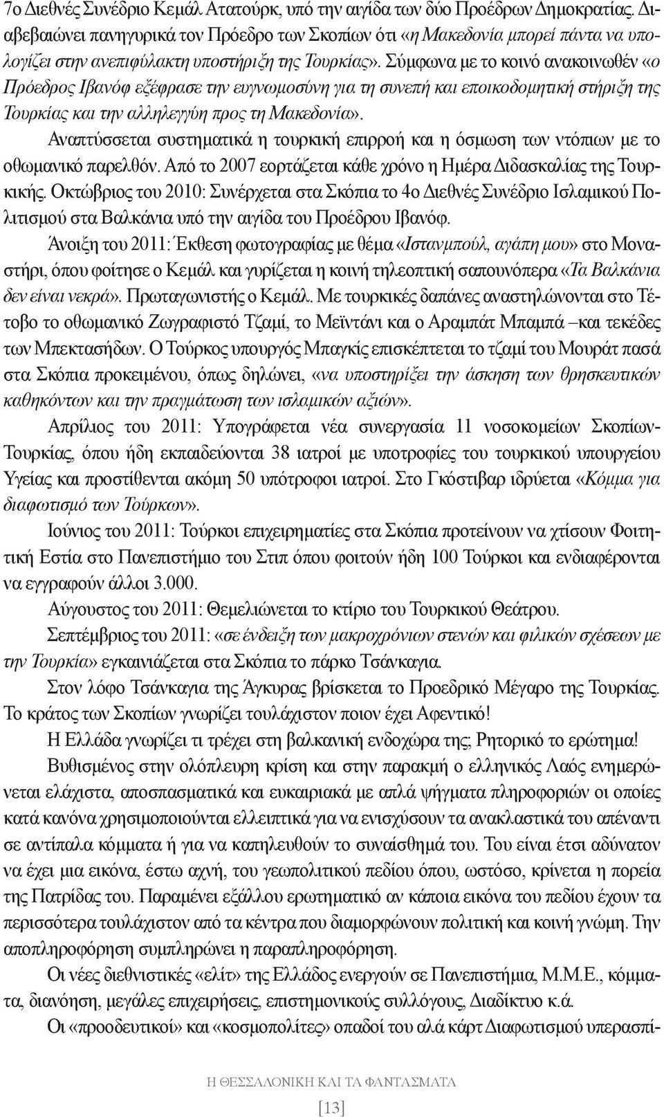 Σύμφωνα με το κοινό ανακοινωθέν «ο Πρόεδρος Ιβανόφ εξέφρασε την ευγνωμοσύνη για τη συνεπή και εποικοδομητική στήριξη της Τουρκίας και την αλληλεγγύη προς τη Μακεδονία».