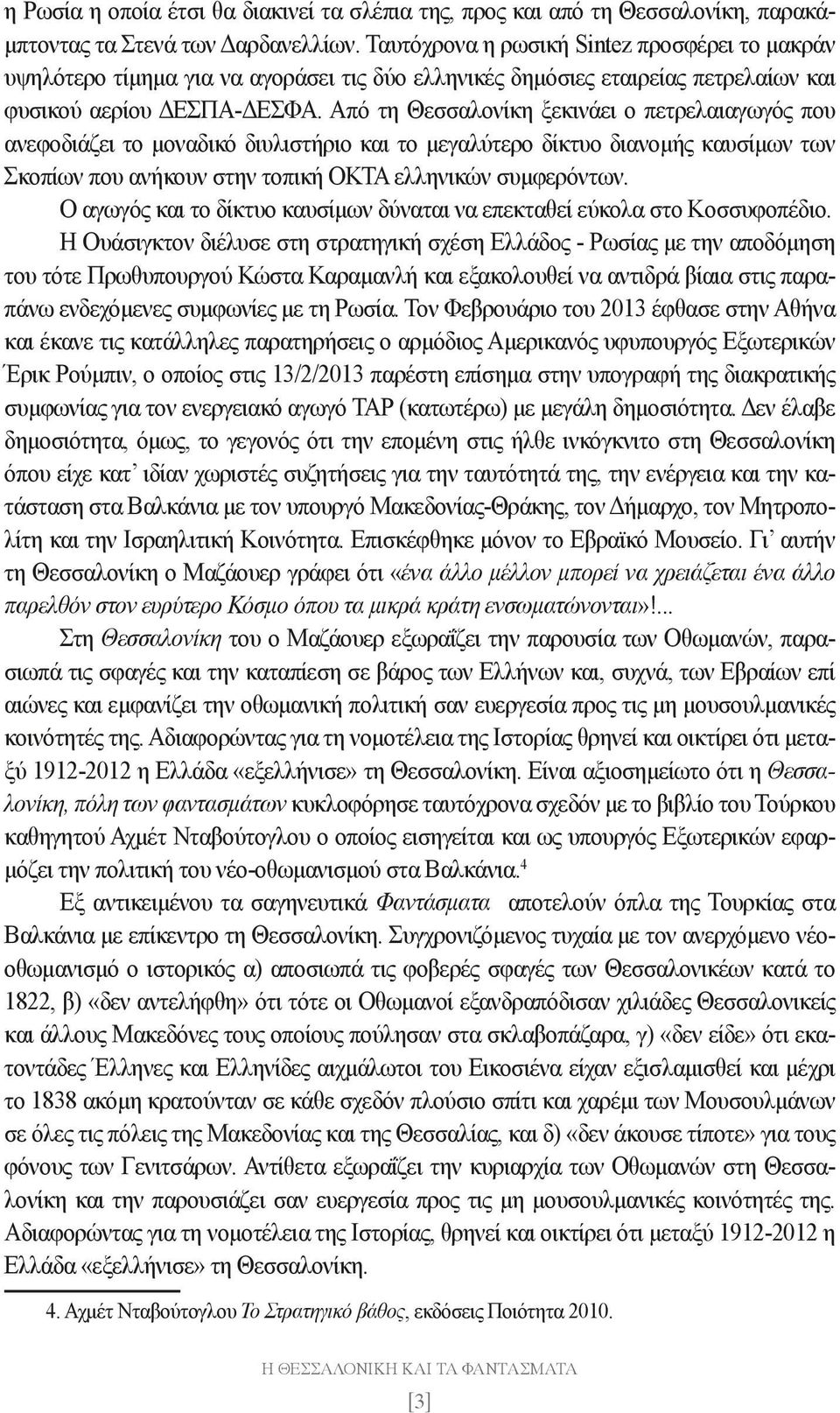 Από τη Θεσσαλονίκη ξεκινάει ο πετρελαιαγωγός που ανεφοδιάζει το μοναδικό διυλιστήριο και το μεγαλύτερο δίκτυο διανομής καυσίμων των Σκοπίων που ανήκουν στην τοπική ΟΚΤΑ ελληνικών συμφερόντων.