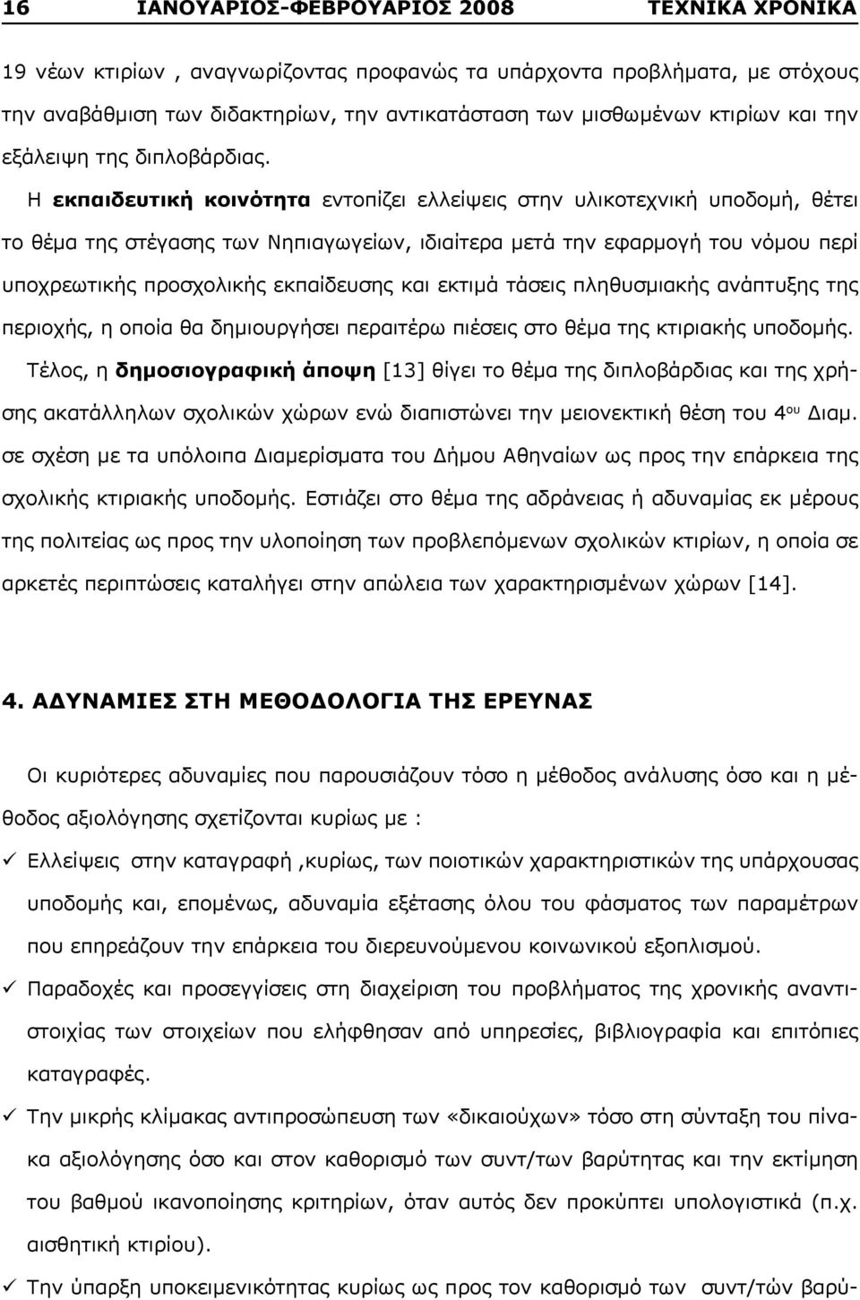 Η εκπαιδευτική κοινότητα εντοπίζει ελλείψεις στην υλικοτεχνική υποδομή, θέτει το θέμα της στέγασης των Νηπιαγωγείων, ιδιαίτερα μετά την εφαρμογή του νόμου περί υποχρεωτικής προσχολικής εκπαίδευσης