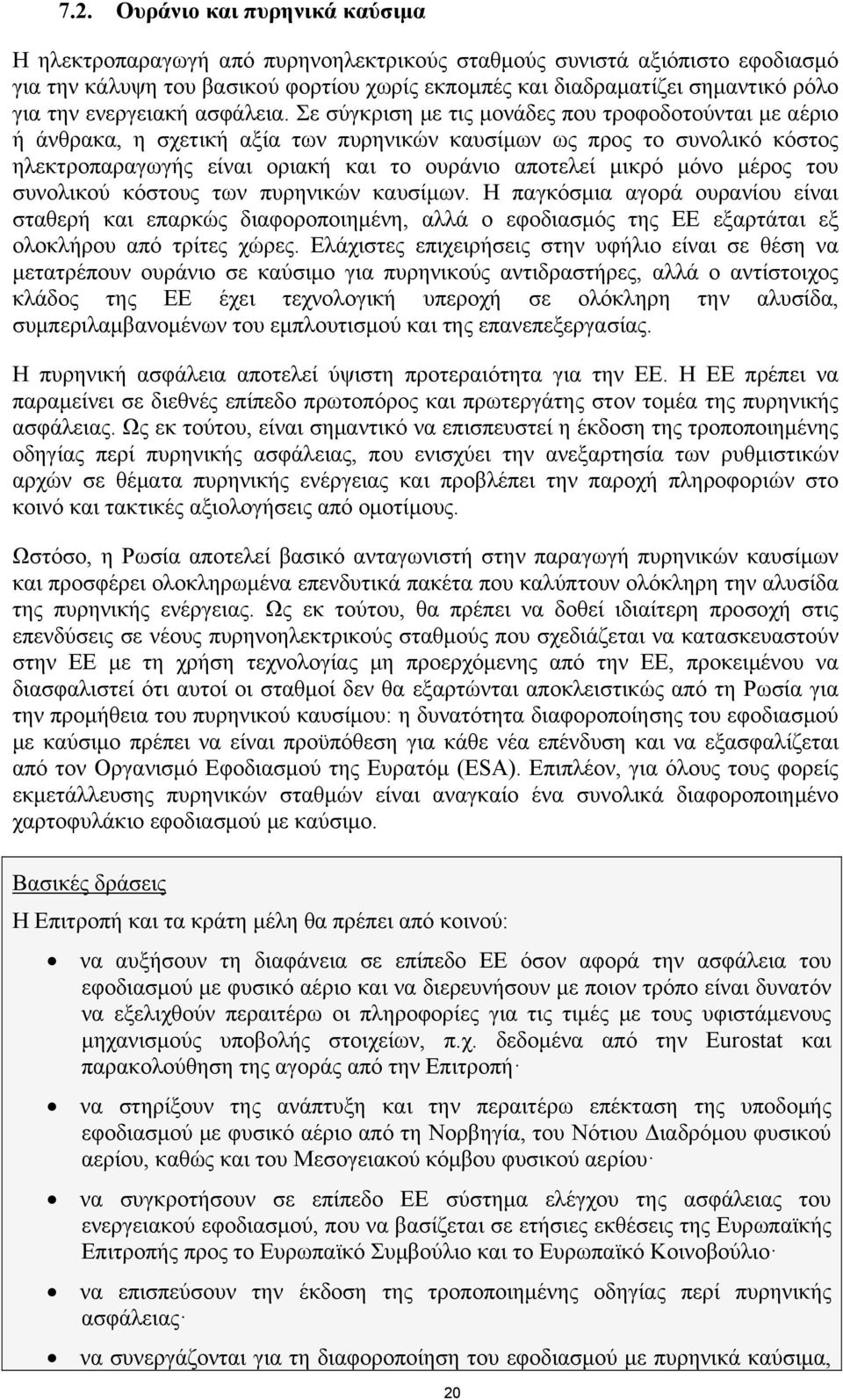 Σε σύγκριση με τις μονάδες που τροφοδοτούνται με αέριο ή άνθρακα, η σχετική αξία των πυρηνικών καυσίμων ως προς το συνολικό κόστος ηλεκτροπαραγωγής είναι οριακή και το ουράνιο αποτελεί μικρό μόνο