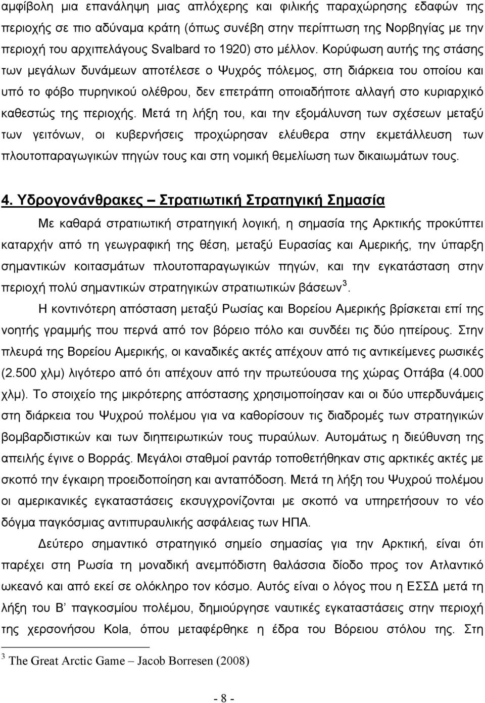 Κορύφωση αυτής της στάσης των μεγάλων δυνάμεων αποτέλεσε ο Ψυχρός πόλεμος, στη διάρκεια του οποίου και υπό το φόβο πυρηνικού ολέθρου, δεν επετράπη οποιαδήποτε αλλαγή στο κυριαρχικό καθεστώς της