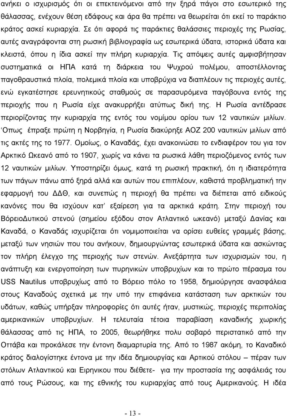 Τις απόψεις αυτές αμφισβήτησαν συστηματικά οι ΗΠΑ κατά τη διάρκεια του Ψυχρού πολέμου, αποστέλλοντας παγοθραυστικά πλοία, πολεμικά πλοία και υποβρύχια να διαπλέουν τις περιοχές αυτές, ενώ εγκατέστησε