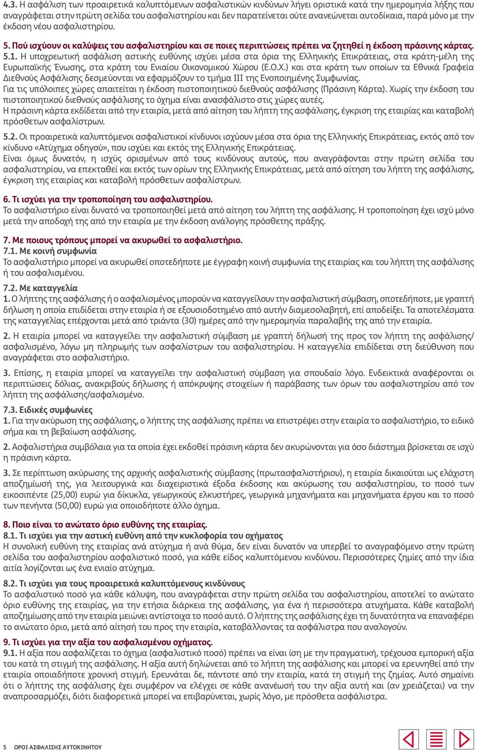 Η υποχρεωτική ασφάλιση αστικής ευθύνης ισχύει μέσα στα όρια της Ελληνικής Επικράτειας, στα κράτη-μέλη της Ευρωπαϊκής Ένωσης, στα κράτη του Ενιαίου Οικονομικού Χώ