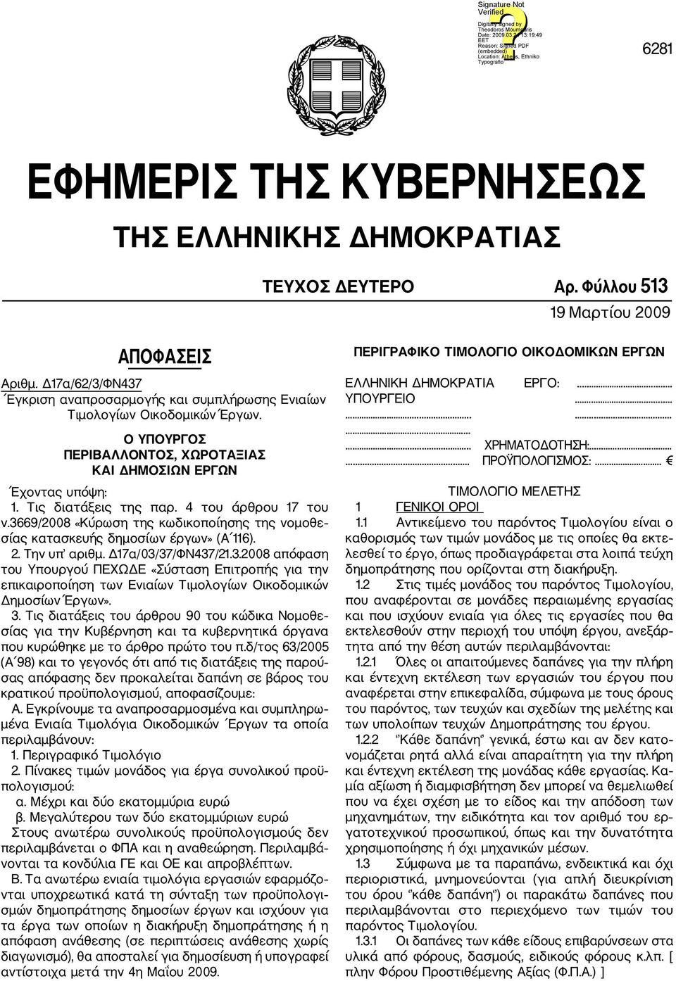 4 του άρθρου 17 του ν.3669/2008 «Κύρωση της κωδικοποίησης της νομοθε σίας κατασκευής δημοσίων έργων» (Α 116). 2. Tην υπ αριθμ. Δ17α/03/37/ΦN437/21.3.2008 απόφαση του Υπουργού ΠΕΧΩΔΕ «Σύσταση Επιτροπής για την επικαιροποίηση των Ενιαίων Τιμολογίων Οικοδομικών Δημοσίων Έργων».