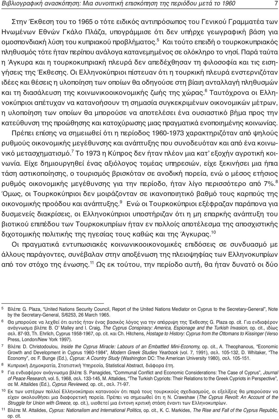 Παρά ταύτα η Άγκυρα και η τουρκοκυπριακή πλευρά δεν απεδέχθησαν τη φιλοσοφία και τις εισηγήσεις της Έκθεσης.