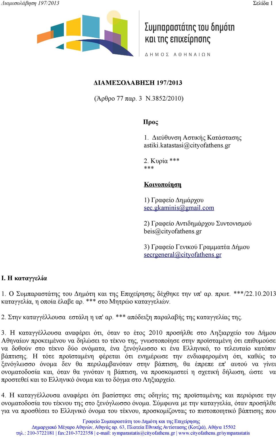 Η καταγγελία 1. O Συμπαραστάτης του Δημότη και της Επιχείρησης δέχθηκε την υπ' αρ. πρωτ. ***/22.10.2013 καταγγελία, η οποία έλαβε αρ. *** στο Μητρώο καταγγελιών. 2. Στην καταγγέλλουσα εστάλη η υπ' αρ.