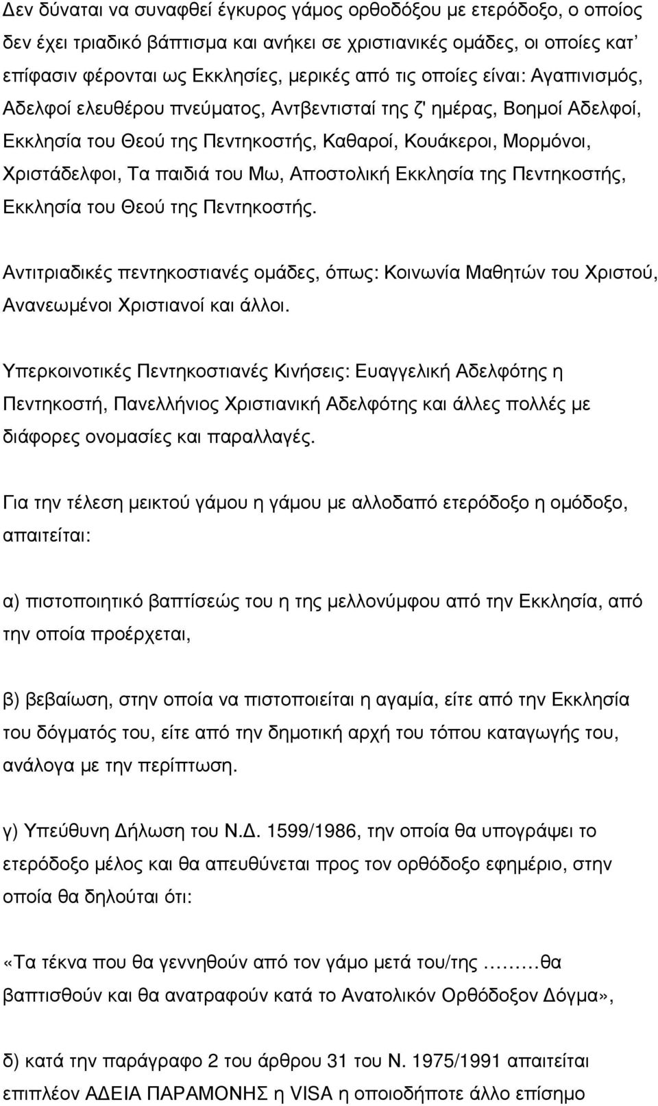 Αποστολική Εκκλησία της Πεντηκοστής, Εκκλησία του Θεού της Πεντηκοστής. Αντιτριαδικές πεντηκοστιανές οµάδες, όπως: Κοινωνία Μαθητών του Χριστού, Ανανεωµένοι Χριστιανοί και άλλοι.