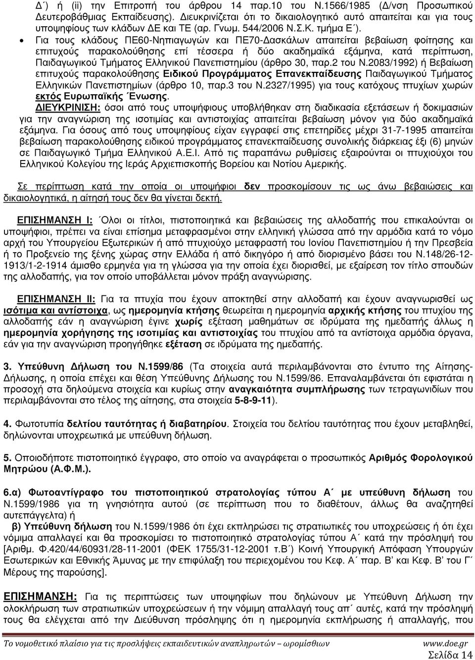 Για τους κλάδους ΠΕ60-Νηπιαγωγών και ΠΕ70- ασκάλων απαιτείται βεβαίωση φοίτησης και επιτυχούς παρακολούθησης επί τέσσερα ή δύο ακαδηµαϊκά εξάµηνα, κατά περίπτωση, Παιδαγωγικού Τµήµατος Ελληνικού