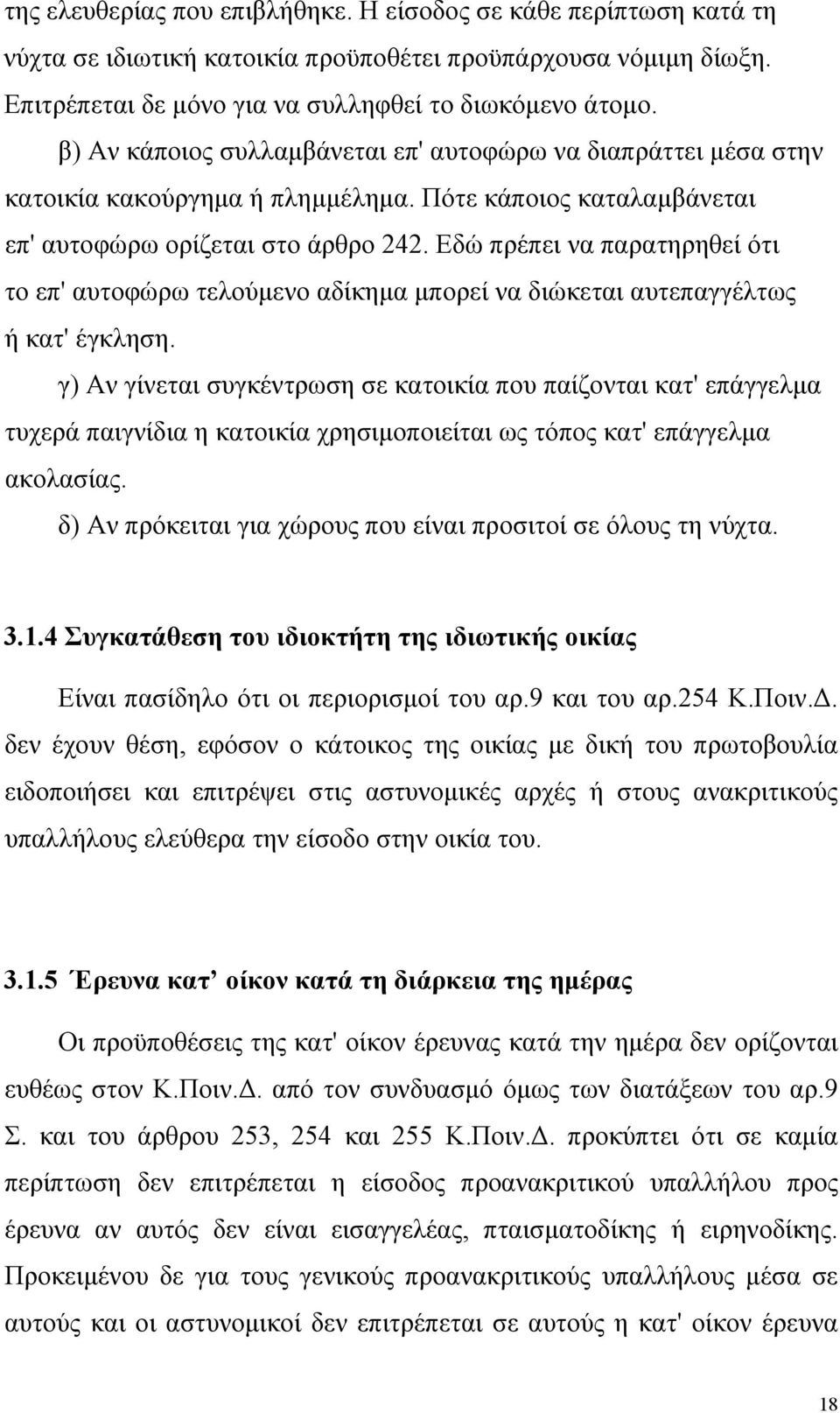 Εδώ πρέπει να παρατηρηθεί ότι το επ' αυτοφώρω τελούμενο αδίκημα μπορεί να διώκεται αυτεπαγγέλτως ή κατ' έγκληση.