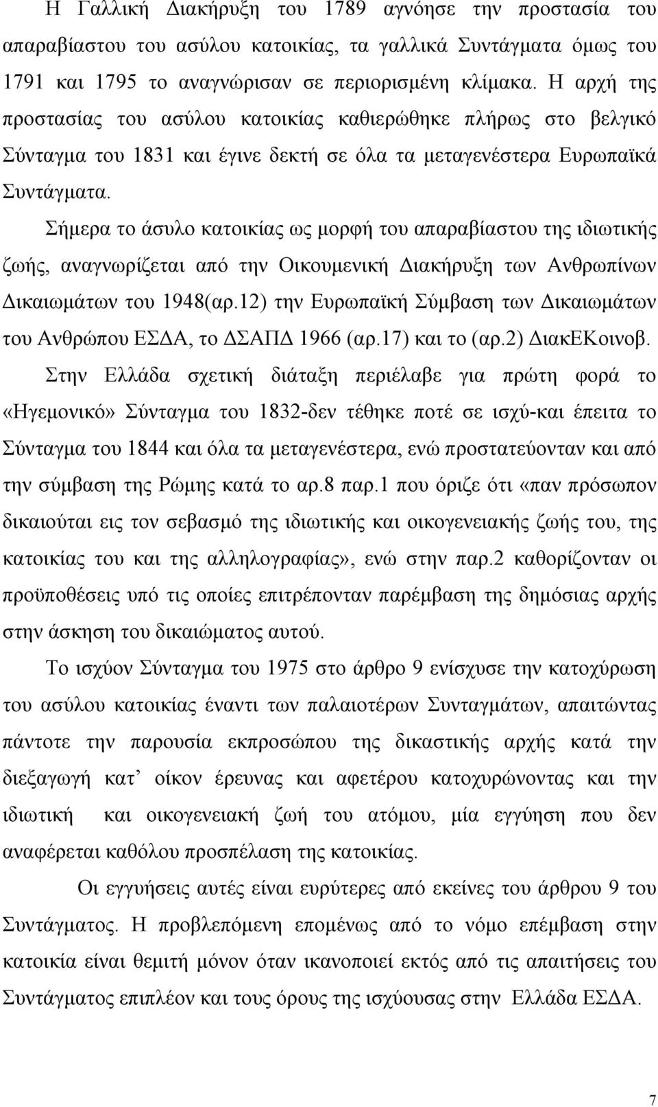 Σήμερα το άσυλο κατοικίας ως μορφή του απαραβίαστου της ιδιωτικής ζωής, αναγνωρίζεται από την Οικουμενική Διακήρυξη των Ανθρωπίνων Δικαιωμάτων του 1948(αρ.