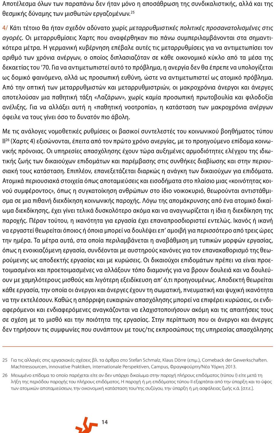 Η γερμανική κυβέρνηση επέβαλε αυτές τις μεταρρυθμίσεις για να αντιμετωπίσει τον αριθμό των χρόνια ανέργων, ο οποίος διπλασιαζόταν σε κάθε οικονομικό κύκλο από τα μέσα της δεκαετίας του 70.