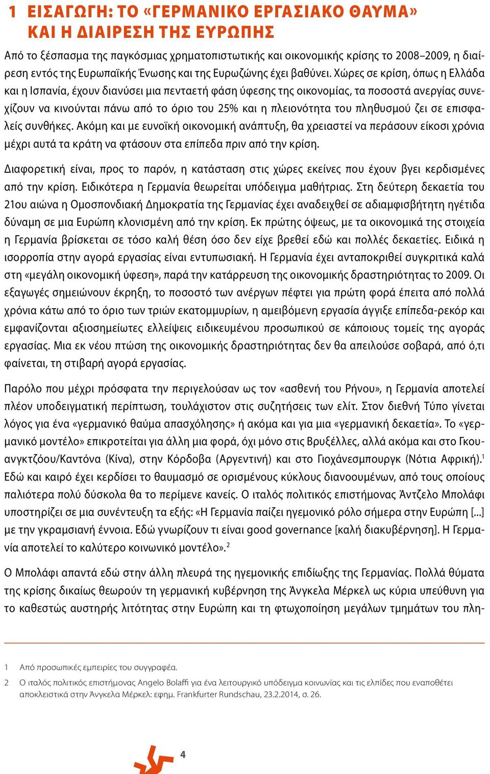 Χώρες σε κρίση, όπως η Ελλάδα και η Ισπανία, έχουν διανύσει μια πενταετή φάση ύφεσης της οικονομίας, τα ποσοστά ανεργίας συνεχίζουν να κινούνται πάνω από το όριο του 25% και η πλειονότητα του