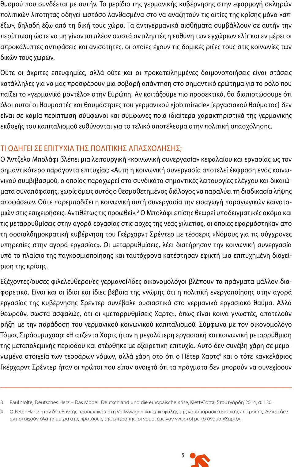 Τα αντιγερμανικά αισθήματα συμβάλλουν σε αυτήν την περίπτωση ώστε να μη γίνονται πλέον σωστά αντιληπτές η ευθύνη των εγχώριων ελίτ και εν μέρει οι απροκάλυπτες αντιφάσεις και ανισότητες, οι οποίες