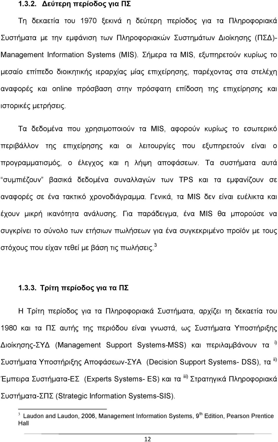 Σήμερα τα MIS, εξυπηρετούν κυρίως το μεσαίο επίπεδο διοικητικής ιεραρχίας μίας επιχείρησης, παρέχοντας στα στελέχη αναφορές και online πρόσβαση στην πρόσφατη επίδοση της επιχείρησης και ιστορικές