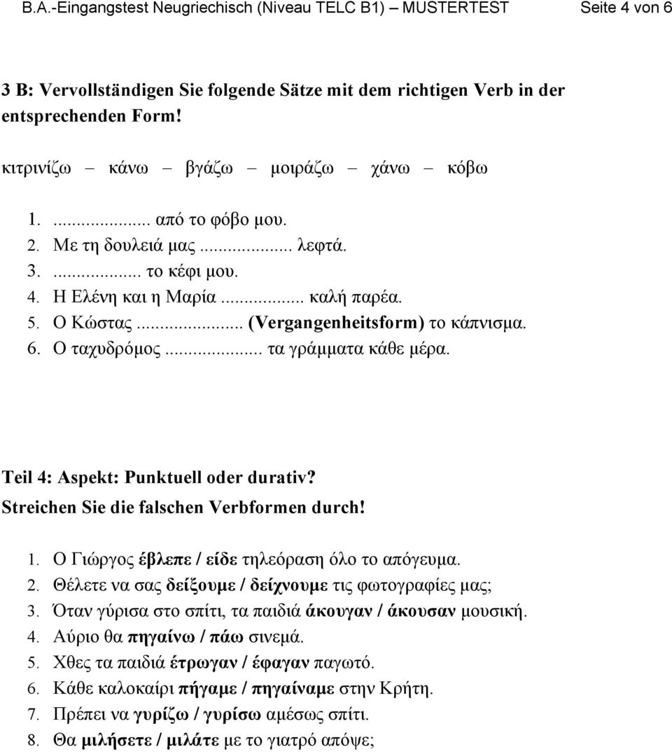 6. Ο ταχυδρόμος... τα γράμματα κάθε μέρα. Teil 4: Aspekt: Punktuell oder durativ? Streichen Sie die falschen Verbformen durch! 1. Ο Γιώργος έβλεπε / είδε τηλεόραση όλο το απόγευμα. 2.