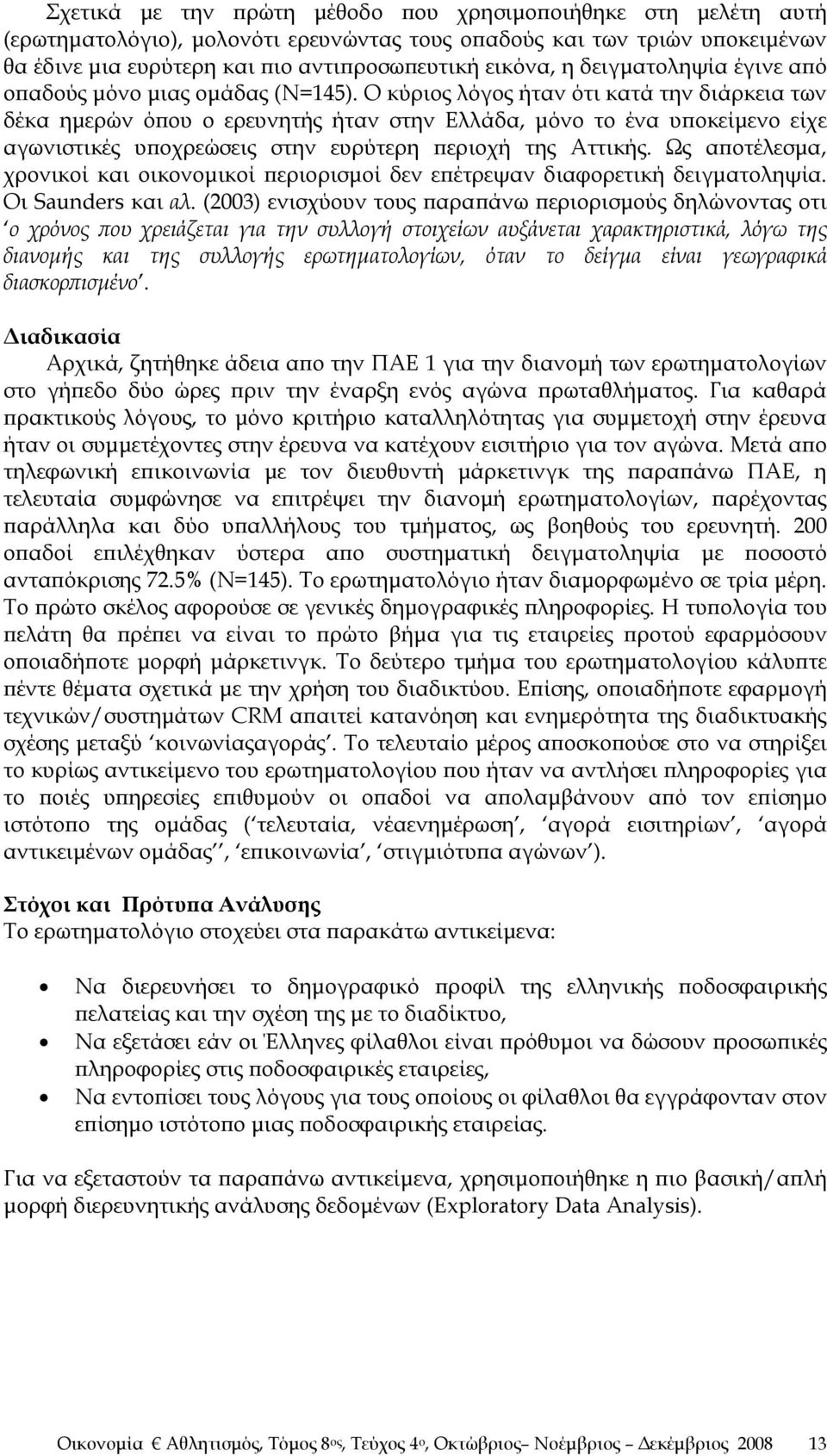 Ο κύριος λόγος ήταν ότι κατά την διάρκεια των δέκα ημερών όπου ο ερευνητής ήταν στην Ελλάδα, μόνο το ένα υποκείμενο είχε αγωνιστικές υποχρεώσεις στην ευρύτερη περιοχή της Αττικής.