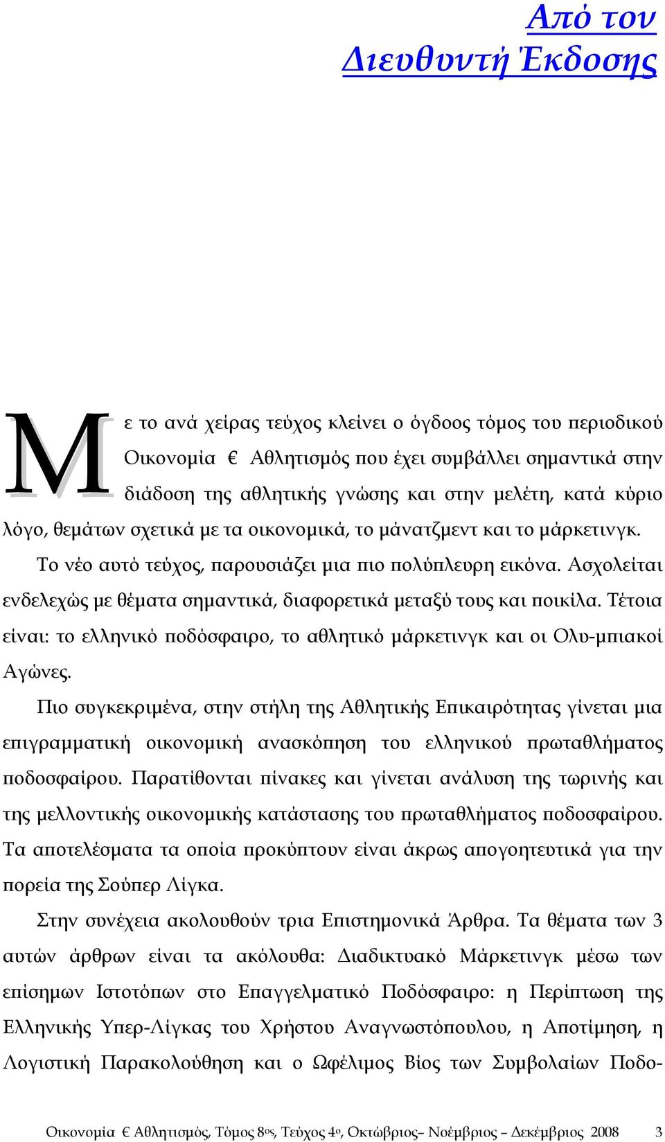 Ασχολείται ενδελεχώς με θέματα σημαντικά, διαφορετικά μεταξύ τους και ποικίλα. Τέτοια είναι: το ελληνικό ποδόσφαιρο, το αθλητικό μάρκετινγκ και οι Ολυ-μπιακοί Αγώνες.