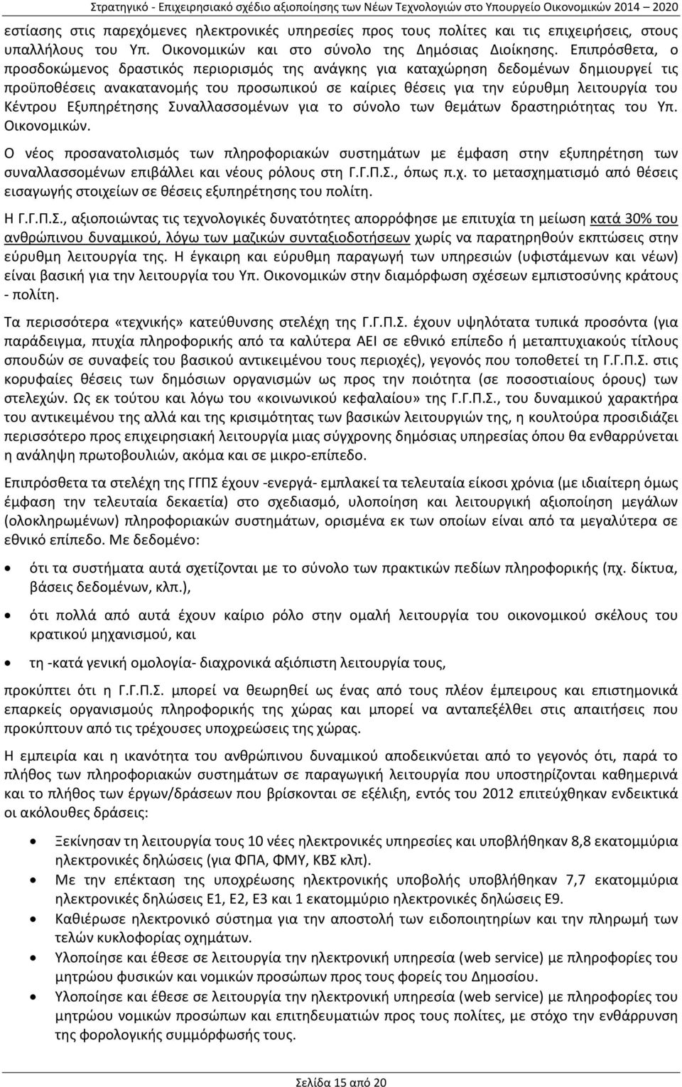 Επιπρόσθετα, ο προσδοκώμενος δραστικός περιορισμός της ανάγκης για καταχώρηση δεδομένων δημιουργεί τις προϋποθέσεις ανακατανομής του προσωπικού σε καίριες θέσεις για την εύρυθμη λειτουργία του