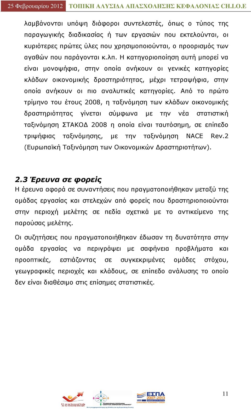 Απφ ην πξψην ηξίκελν ηνπ έηνπο 2008, ε ηαμηλφκεζε ησλ θιάδσλ νηθνλνκηθήο δξαζηεξηφηεηαο γίλεηαη ζχκθσλα κε ηελ λέα ζηαηηζηηθή ηαμηλφκεζε ΠΡΑΘΝΓ 2008 ε νπνία είλαη ηαπηφζεκε, ζε επίπεδν ηξηςήθηαο