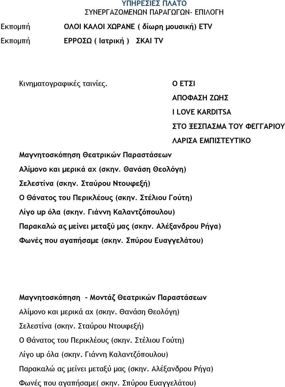 Θανάση Θεολόγη) Σελεστίνα (σκην. Σταύρου Ντουφεξή) Ο Θάνατος του Περικλέους (σκην. Στέλιου Γούτη) Λίγο up όλα (σκην.