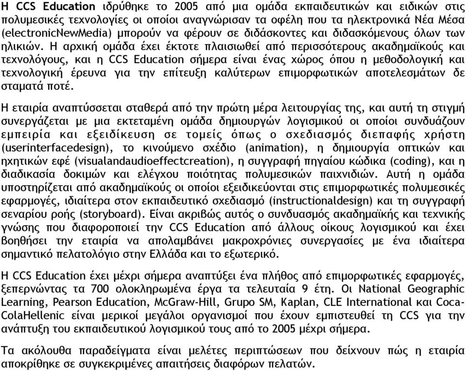 Η αρχική οµάδα έχει έκτοτε πλαισιωθεί από περισσότερους ακαδηµαϊκούς και τεχνολόγους, και η CCS Education σήµερα είναι ένας χώρος όπου η µεθοδολογική και τεχνολογική έρευνα για την επίτευξη καλύτερων