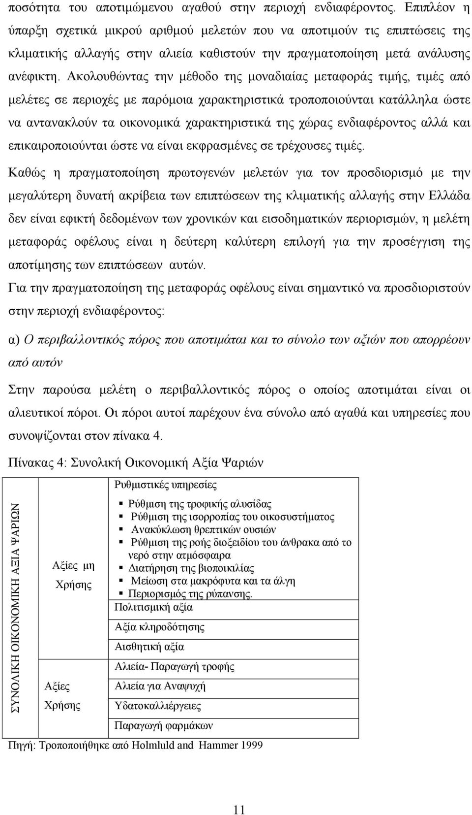 Ακολουθώντας την µέθοδο της µοναδιαίας µεταφοράς τιµής, τιµές από µελέτες σε περιοχές µε παρόµοια χαρακτηριστικά τροποποιούνται κατάλληλα ώστε να αντανακλούν τα οικονοµικά χαρακτηριστικά της χώρας