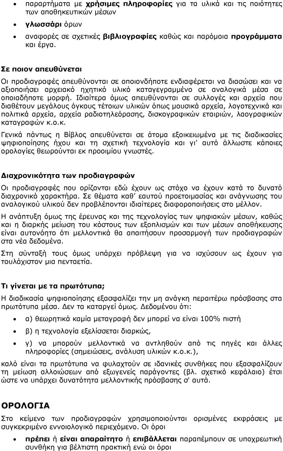 Ιδιαίτερα όμως απευθύνονται σε συλλογές και αρχεία που διαθέτουν μεγάλους όγκους τέτοιων υλικών όπως μουσικά αρχεία, λογοτεχνικά και πολιτικά αρχεία, αρχεία ραδιοτηλεόρασης, δισκογραφικών εταιριών,