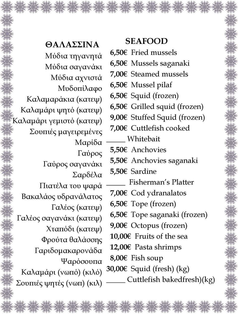 mussels 6,50 Mussels saganaki 7,00 Steamed mussels 6,50 Mussel pilaf 6,50 Squid (frozen) 6,50 Grilled squid (frozen) 9,00 Stuffed Squid (frozen) 7,00 Cuttlefish cooked Whitebait 5,50 Anchovies 5,50