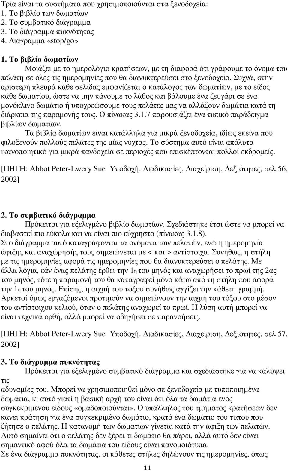 Συχνά, στην αριστερή πλευρά κάθε σελίδας εµφανίζεται ο κατάλογος των δωµατίων, µε το είδος κάθε δωµατίου, ώστε να µην κάνουµε το λάθος και βάλουµε ένα ζευγάρι σε ένα µονόκλινο δωµάτιο ή υποχρεώσουµε