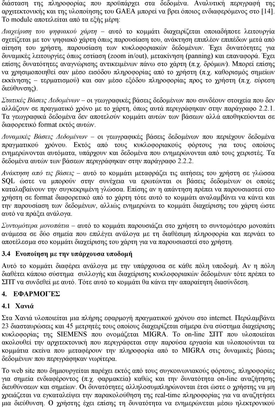 επιπέδων µετά από αίτηση του χρήστη, παρουσίαση των κυκλοφοριακών δεδοµένων. Έχει δυνατότητες για δυναµικές λειτουργίες όπως εστίαση (zoom in/out), µετακίνηση (panning) και επαναφορά.