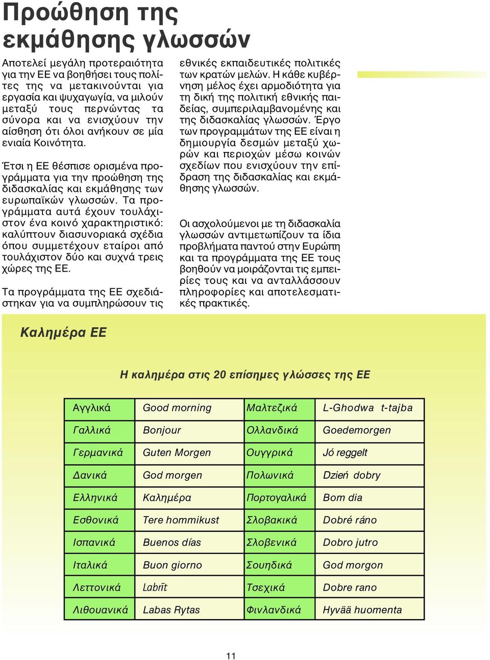 Τα προγράµµατα αυτά έχουν τουλάχιστον ένα κοινό χαρακτηριστικό: καλύπτουν διασυνοριακά σχέδια όπου συµµετέχουν εταίροι από τουλάχιστον δύο και συχνά τρεις χώρες της ΕΕ.