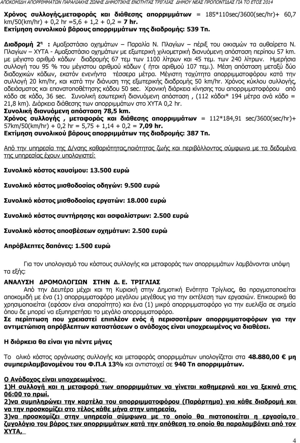 με μέγιστο αριθμό κάδων διαδρομής 67 τεμ των 1100 λίτρων και 45 τεμ. των 240 λίτρων. Ημερήσια συλλογή του 95 % του μέγιστου αριθμού κάδων ( ήτοι αριθμού 107 τεμ.).