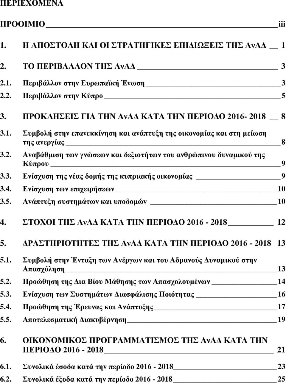 3. Ενίσχυση της νέας δομής της κυπριακής οικονομίας 9 3.4. Ενίσχυση των επιχειρήσεων 10 3.5. Ανάπτυξη συστημάτων και υποδομών 10 4. ΣΤΟΧΟΙ ΤΗΣ ΑνΑΔ ΚΑΤΑ ΤΗΝ ΠΕΡΙΟΔΟ 2016-2018 12 5.