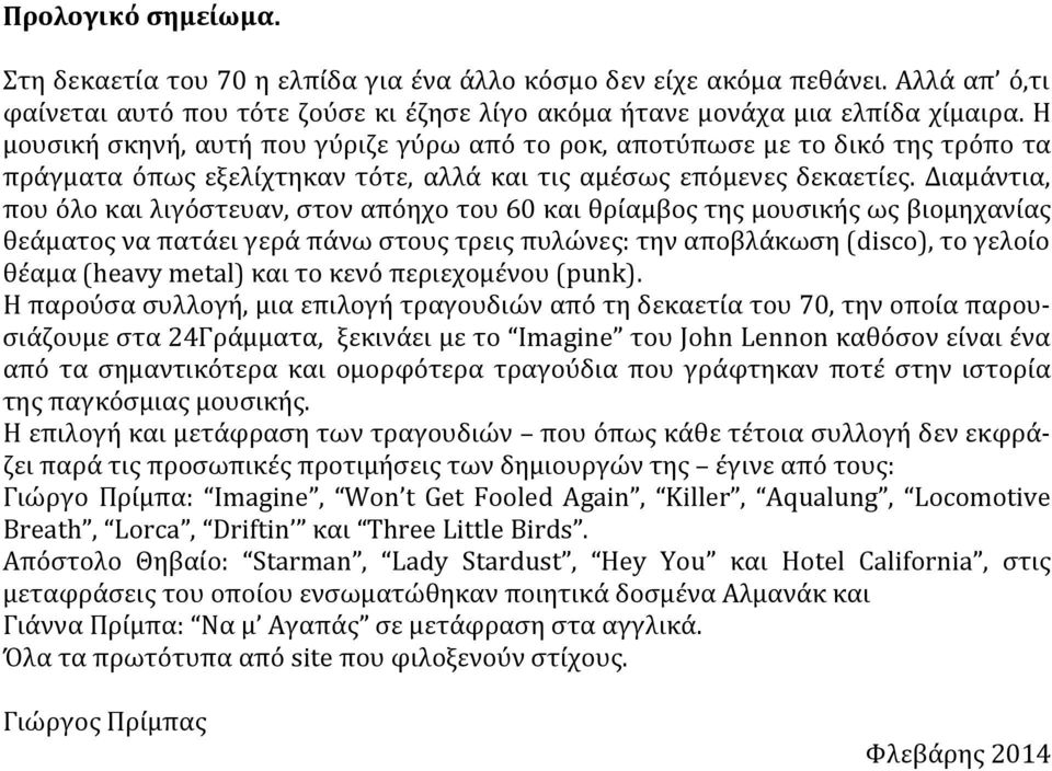 Διαμάντια, που όλο και λιγόστευαν, στον απόηχο του 60 και θρίαμβος της μουσικής ως βιομηχανίας θεάματος να πατάει γερά πάνω στους τρεις πυλώνες: την αποβλάκωση (disco), το γελοίο θέαμα (heavy metal)