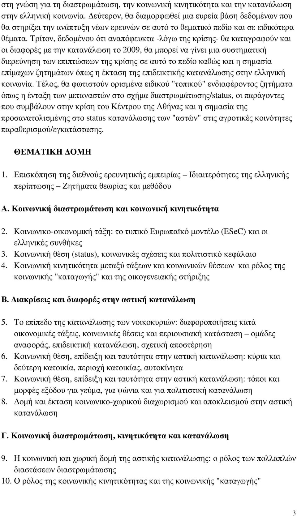 Τρίτον, δεδοµένου ότι αναπόφευκτα -λόγω της κρίσης- θα καταγραφούν και οι διαφορές µε την κατανάλωση το 2009, θα µπορεί να γίνει µια συστηµατική διερεύνηση των επιπτώσεων της κρίσης σε αυτό το πεδίο