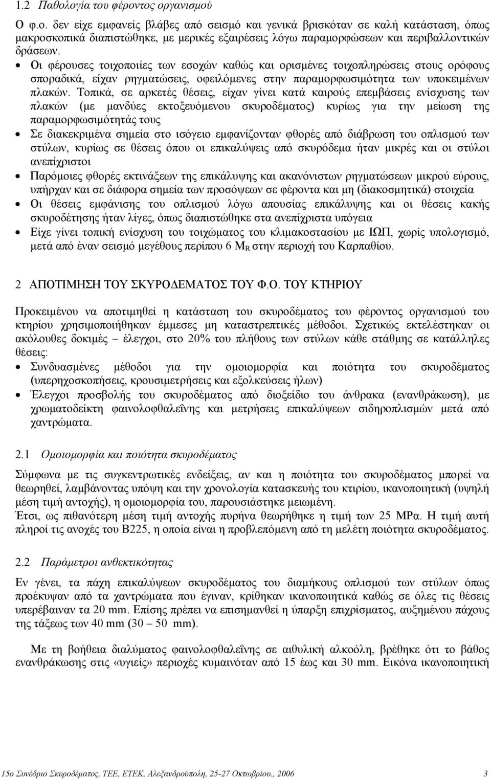 Τοπικά, σε αρκετές θέσεις, είχαν γίνει κατά καιρούς επεµβάσεις ενίσχυσης των πλακών (µε µανδύες εκτοξευόµενου σκυροδέµατος) κυρίως για την µείωση της παραµορφωσιµότητάς τους Σε διακεκριµένα σηµεία