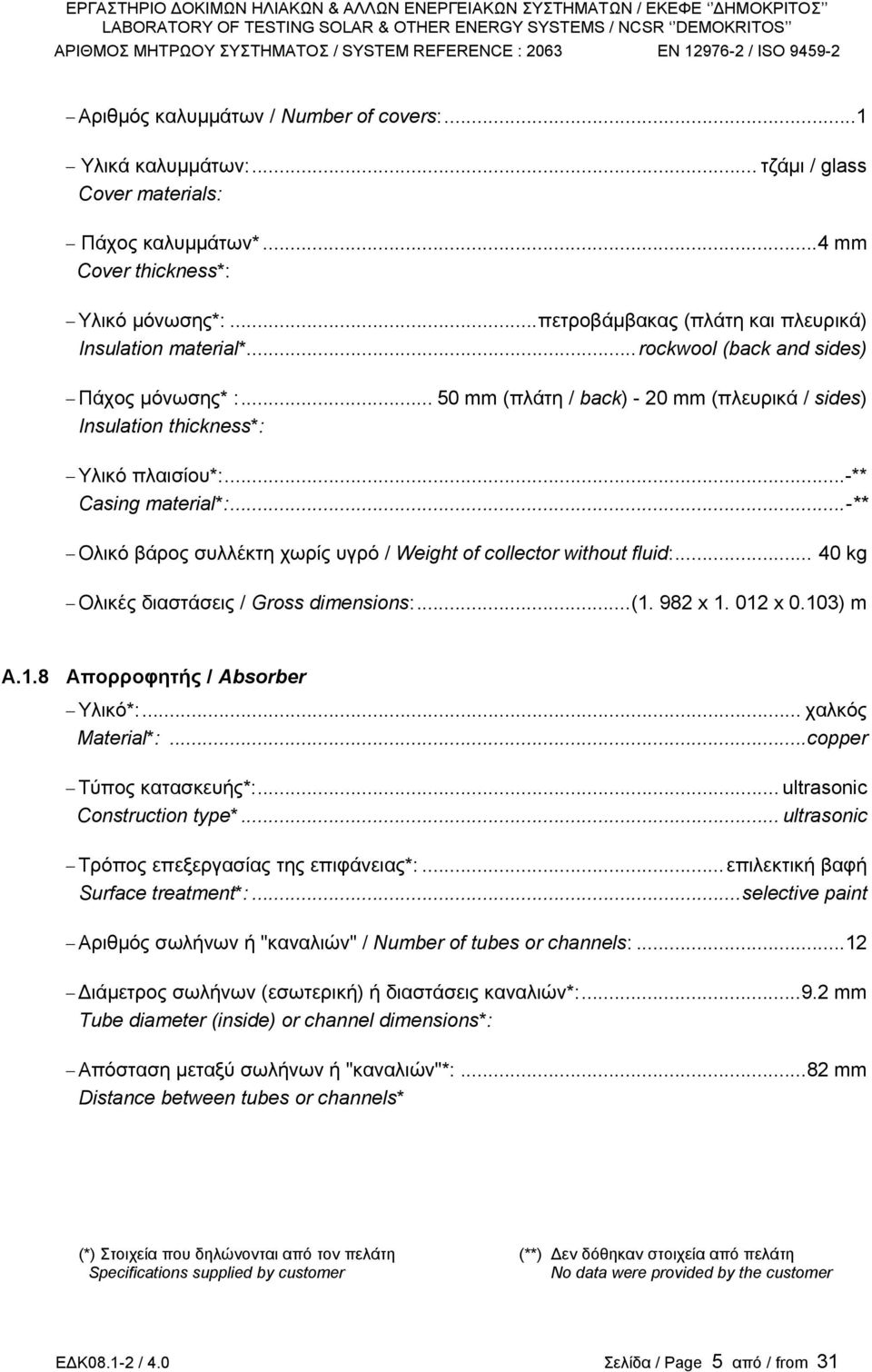 ..-** Casing material*:...-** Ολικό βάρος συλλέκτη χωρίς υγρό / Weight of collector without fluid:... 40 kg Oλικές διαστάσεις / Gross dimensions:...(1. 982 x 1. 012 x 0.103) m Α.1.8 Απορροφητής / Absorber Yλικό*:.