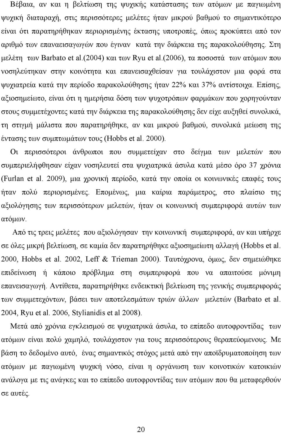 (2006), τα ποσοστά των ατόμων που νοσηλεύτηκαν στην κοινότητα και επανεισαχθείσαν για τουλάχιστον μια φορά στα ψυχιατρεία κατά την περίοδο παρακολούθησης ήταν 22% και 37% αντίστοιχα.