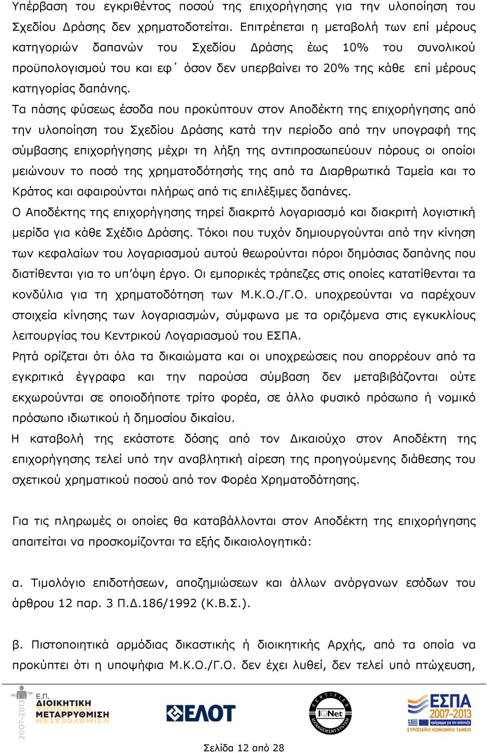 Τα πάσης φύσεως έσοδα που προκύπτουν στον Αποδέκτη της επιχορήγησης από την υλοποίηση του Σχεδίου Δράσης κατά την περίοδο από την υπογραφή της σύμβασης επιχορήγησης μέχρι τη λήξη της αντιπροσωπεύουν